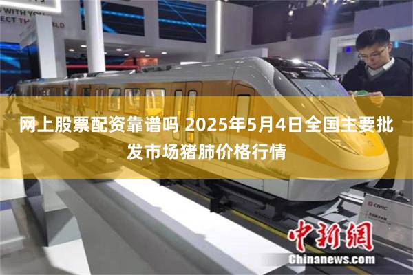 网上股票配资靠谱吗 2025年5月4日全国主要批发市场猪肺价格行情
