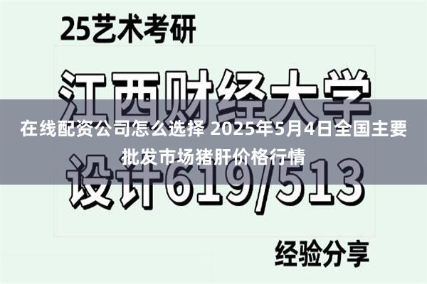 在线配资公司怎么选择 2025年5月4日全国主要批发市场猪肝价格行情