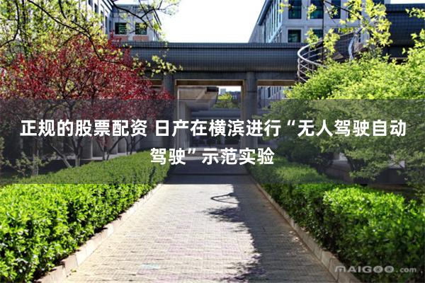 正规的股票配资 日产在横滨进行“无人驾驶自动驾驶”示范实验