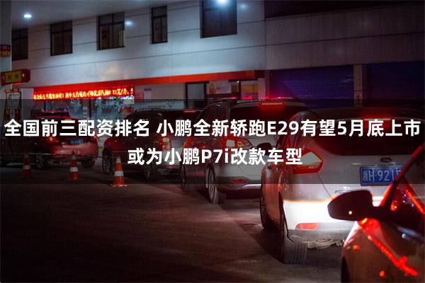 全国前三配资排名 小鹏全新轿跑E29有望5月底上市 或为小鹏P7i改款车型
