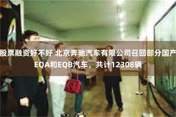 股票融资好不好 北京奔驰汽车有限公司召回部分国产EQA和EQB汽车，共计12308辆