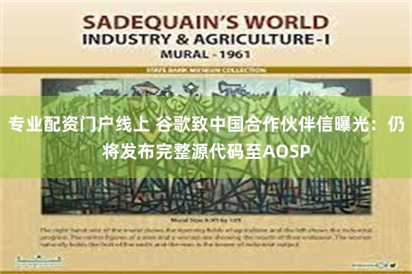 专业配资门户线上 谷歌致中国合作伙伴信曝光：仍将发布完整源代码至AOSP