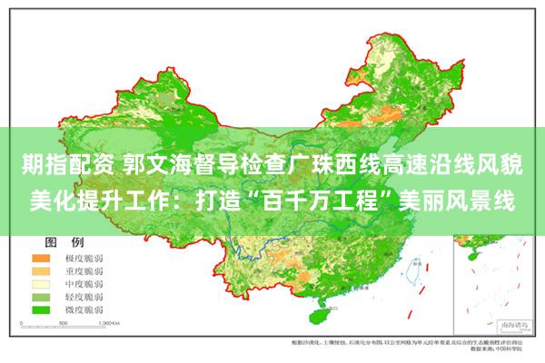 期指配资 郭文海督导检查广珠西线高速沿线风貌美化提升工作：打造“百千万工程”美丽风景线