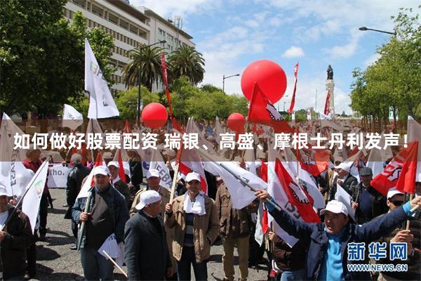 如何做好股票配资 瑞银、高盛、摩根士丹利发声！