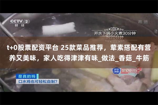 t+0股票配资平台 25款菜品推荐，荤素搭配有营养又美味，家人吃得津津有味_做法_香菇_牛筋