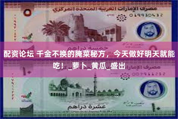 配资论坛 千金不换的腌菜秘方，今天做好明天就能吃！_萝卜_黄瓜_盛出