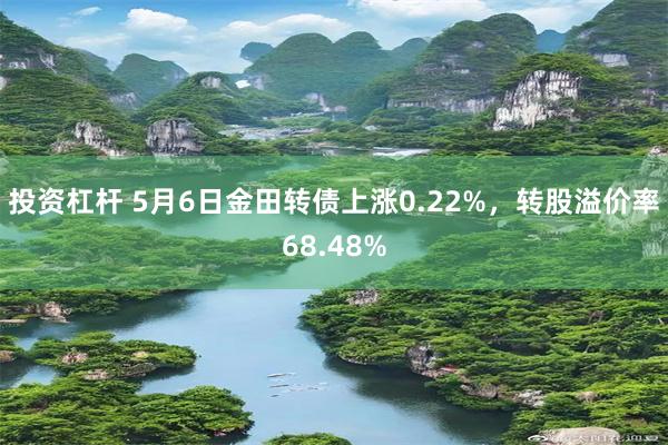 投资杠杆 5月6日金田转债上涨0.22%，转股溢价率68.48%