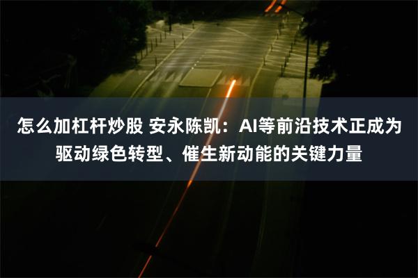 怎么加杠杆炒股 安永陈凯：AI等前沿技术正成为驱动绿色转型、催生新动能的关键力量