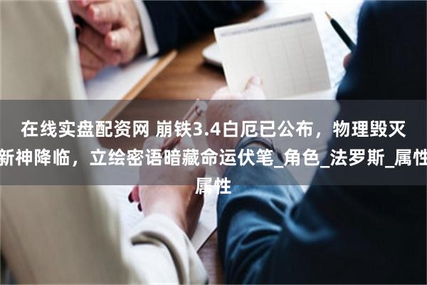 在线实盘配资网 崩铁3.4白厄已公布，物理毁灭新神降临，立绘密语暗藏命运伏笔_角色_法罗斯_属性