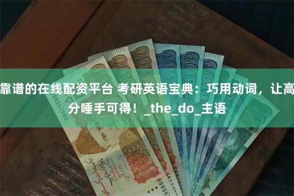靠谱的在线配资平台 考研英语宝典：巧用动词，让高分唾手可得！_the_do_主语