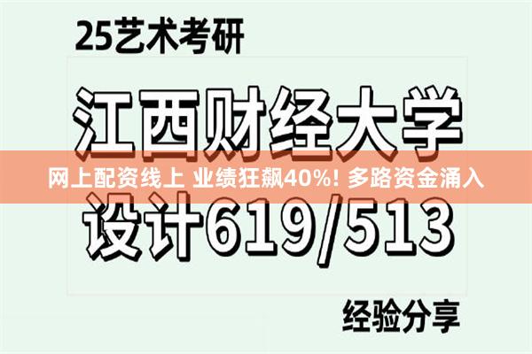 网上配资线上 业绩狂飙40%! 多路资金涌入