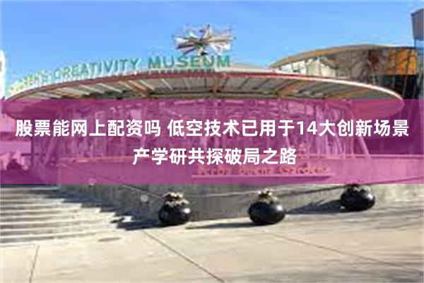 股票能网上配资吗 低空技术已用于14大创新场景 产学研共探破局之路
