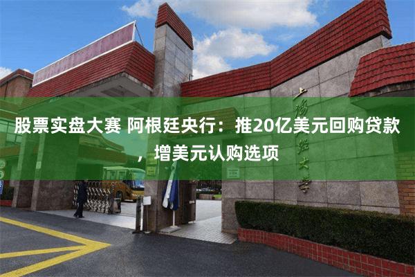 股票实盘大赛 阿根廷央行：推20亿美元回购贷款，增美元认购选项