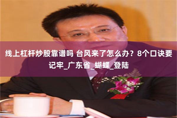 线上杠杆炒股靠谱吗 台风来了怎么办？8个口诀要记牢_广东省_蝴蝶_登陆