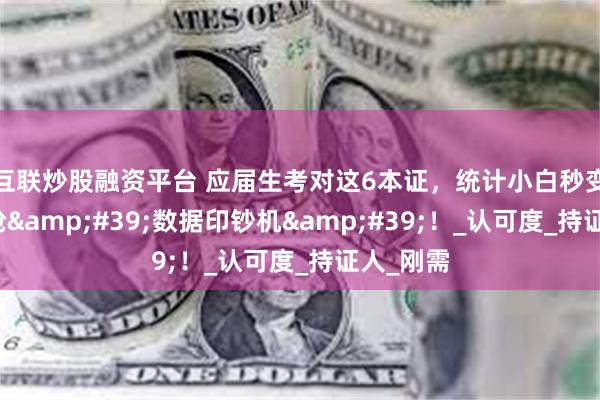 互联炒股融资平台 应届生考对这6本证，统计小白秒变企业疯抢&#39;数据印钞机&#39;！_认可度_持证人_刚需