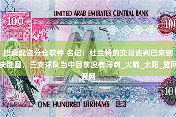 股票配资分仓软件 名记：杜兰特的交易谈判已来到决胜圈，三支球队当中目前没有马刺_火箭_太阳_篮网