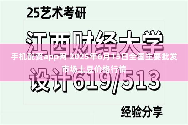 手机配资app网 2025年6月15日全国主要批发市场土豆价格行情