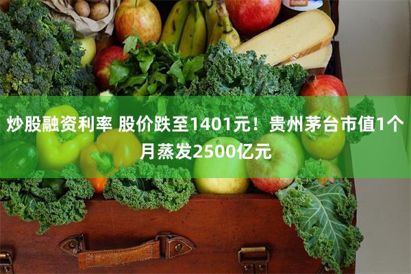 炒股融资利率 股价跌至1401元！贵州茅台市值1个月蒸发2500亿元