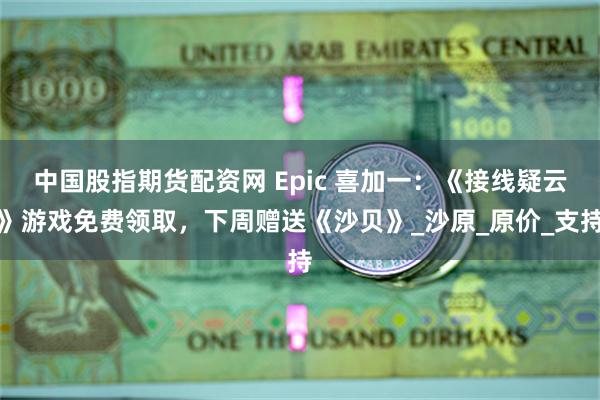 中国股指期货配资网 Epic 喜加一：《接线疑云》游戏免费领取，下周赠送《沙贝》_沙原_原价_支持