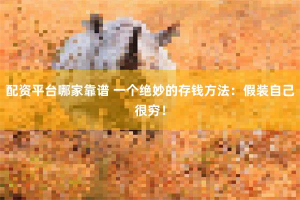 配资平台哪家靠谱 一个绝妙的存钱方法：假装自己很穷！