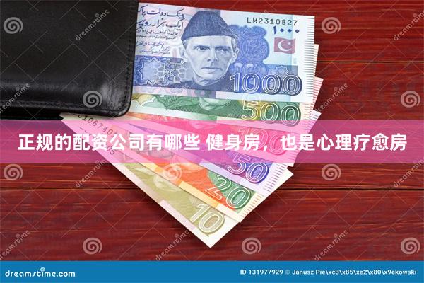 正规的配资公司有哪些 健身房，也是心理疗愈房