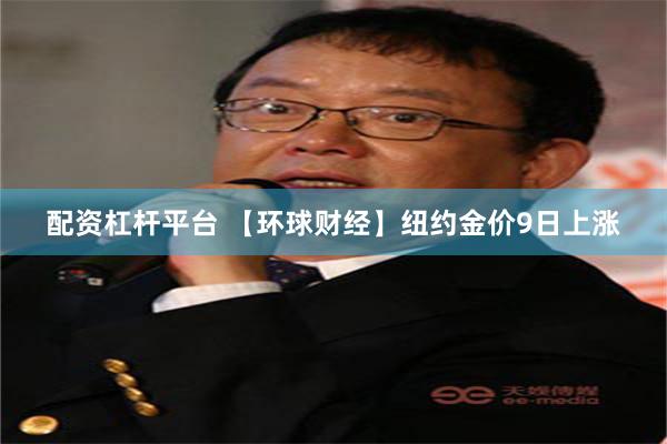 配资杠杆平台 【环球财经】纽约金价9日上涨