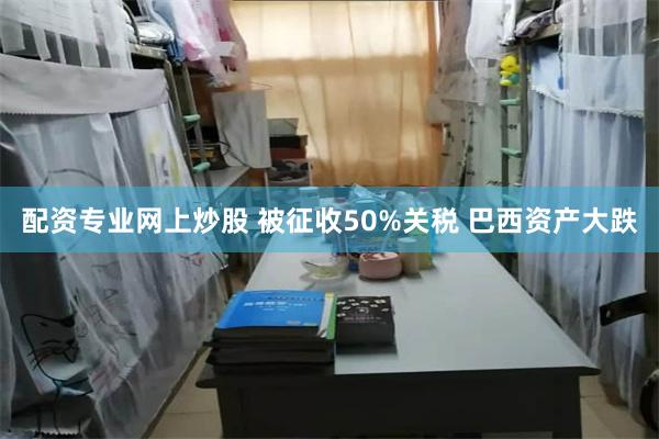 配资专业网上炒股 被征收50%关税 巴西资产大跌