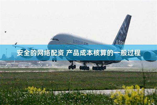 安全的网络配资 产品成本核算的一般过程