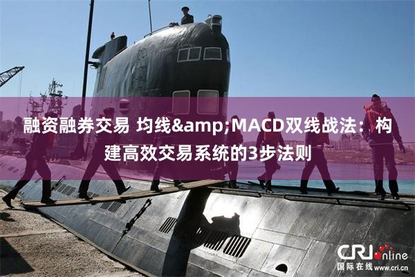 融资融券交易 均线&MACD双线战法：构建高效交易系统的3步法则