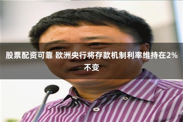 股票配资可靠 欧洲央行将存款机制利率维持在2%不变