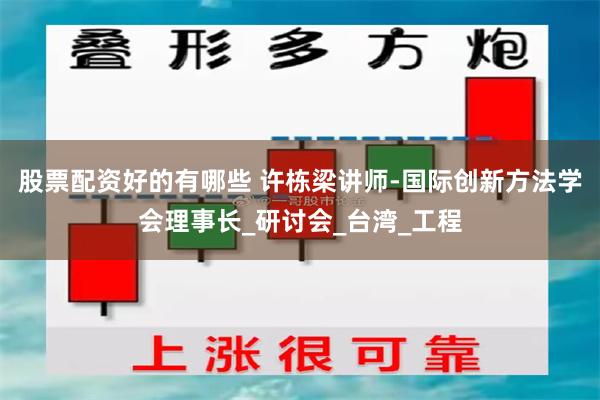 股票配资好的有哪些 许栋梁讲师-国际创新方法学会理事长_研讨会_台湾_工程