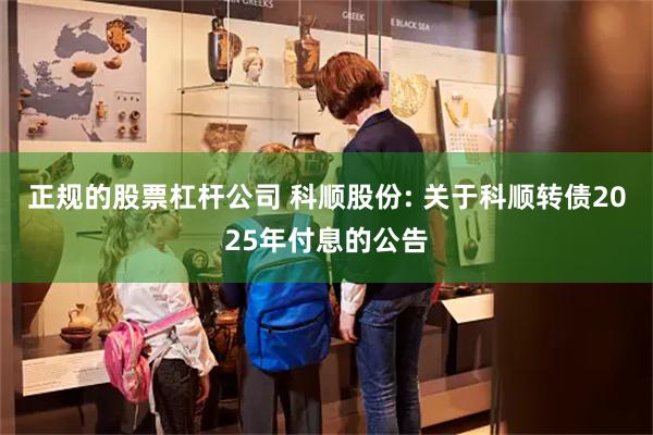 正规的股票杠杆公司 科顺股份: 关于科顺转债2025年付息的公告