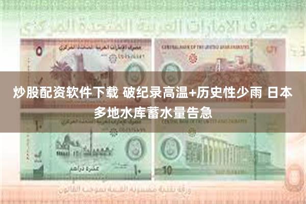 炒股配资软件下载 破纪录高温+历史性少雨 日本多地水库蓄水量告急