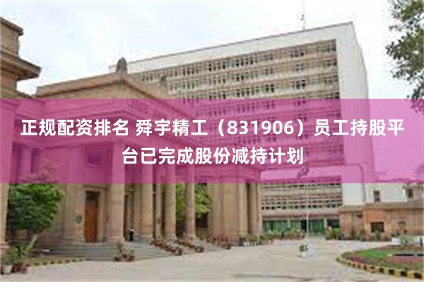 正规配资排名 舜宇精工（831906）员工持股平台已完成股份减持计划