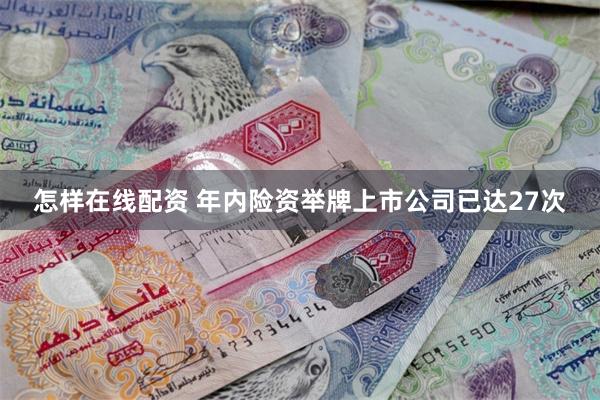 怎样在线配资 年内险资举牌上市公司已达27次