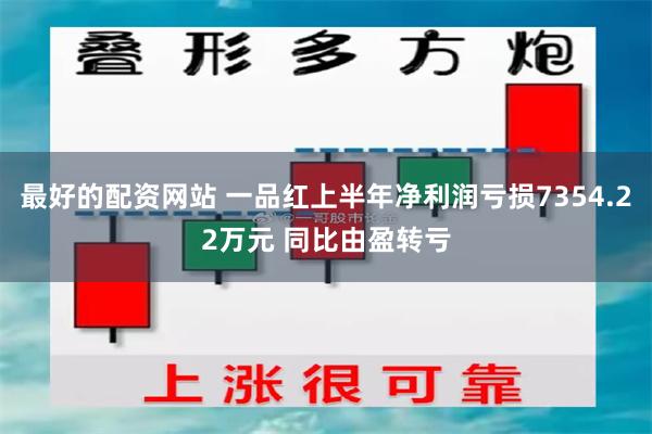 最好的配资网站 一品红上半年净利润亏损7354.22万元 同比由盈转亏
