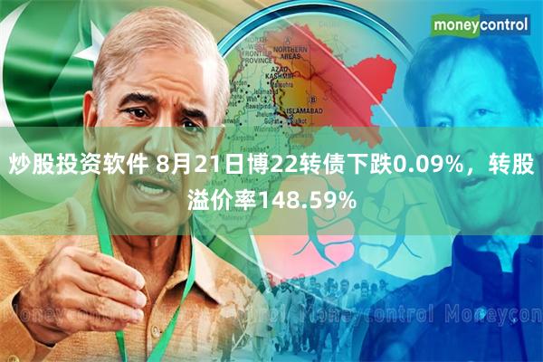 炒股投资软件 8月21日博22转债下跌0.09%，转股溢价率148.59%