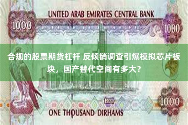 合规的股票期货杠杆 反倾销调查引爆模拟芯片板块，国产替代空间有多大？