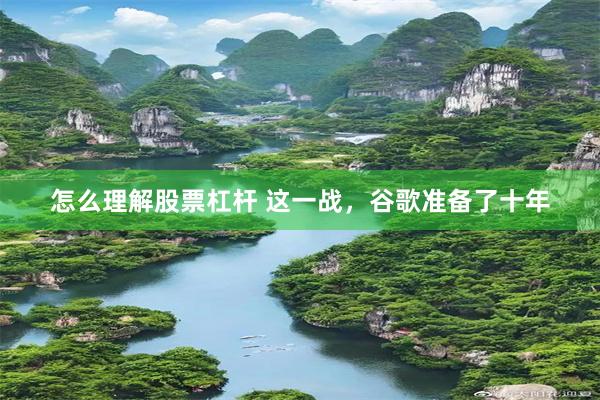 怎么理解股票杠杆 这一战，谷歌准备了十年