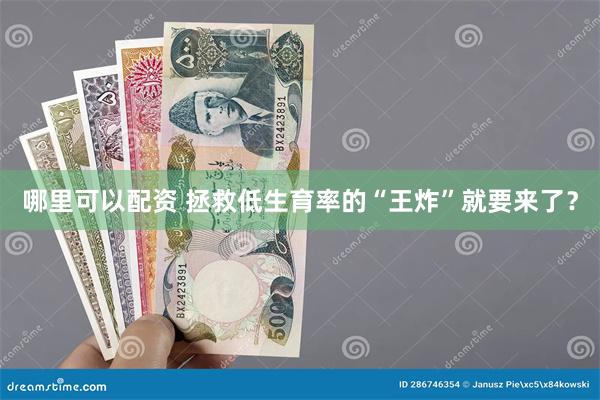 哪里可以配资 拯救低生育率的“王炸”就要来了？