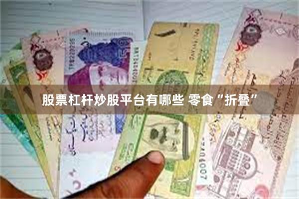 股票杠杆炒股平台有哪些 零食“折叠”