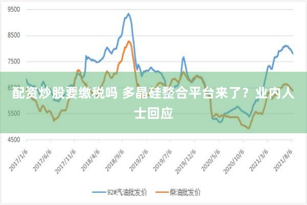 配资炒股要缴税吗 多晶硅整合平台来了？业内人士回应