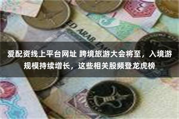 爱配资线上平台网址 跨境旅游大会将至,入境游规模持续增长,这些相关股频登龙虎榜