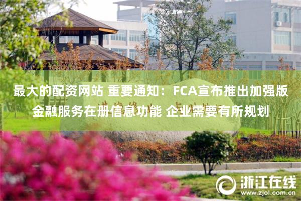 最大的配资网站 重要通知：FCA宣布推出加强版金融服务在册信息功能 企业需要有所规划